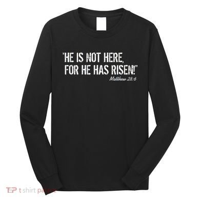 He is Not HERE, For He Has RISEN Matthew 28:6 Jesus Long Sleeve Shirt