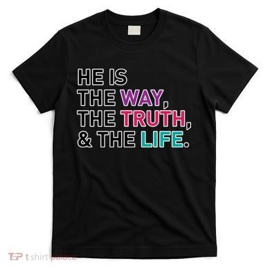 He Is The Way The Truth The Life T-Shirt