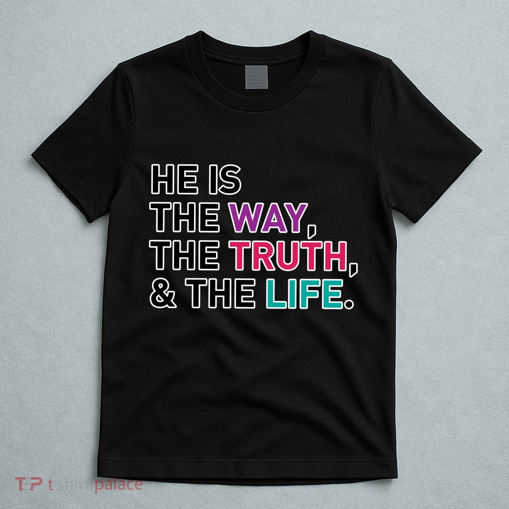 He Is The Way The Truth The Life T-Shirt