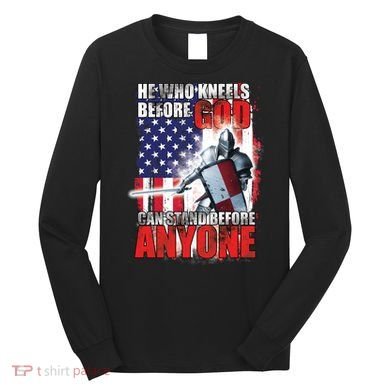 He Who Kneels Before God Can Stan Before Anyone Long Sleeve Shirt
