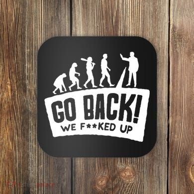 Human Evolution Go Back We F*Cked Up Coaster