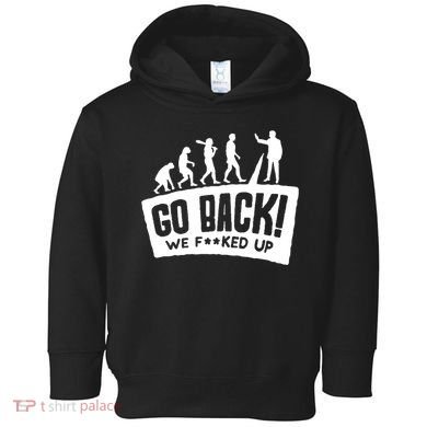 Human Evolution Go Back We F*Cked Up Toddler Hoodie