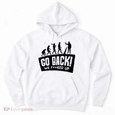 Human Evolution Go Back We F*Cked Up Hoodie