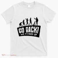 Human Evolution Go Back We F*Cked Up T-Shirt thumb 0
