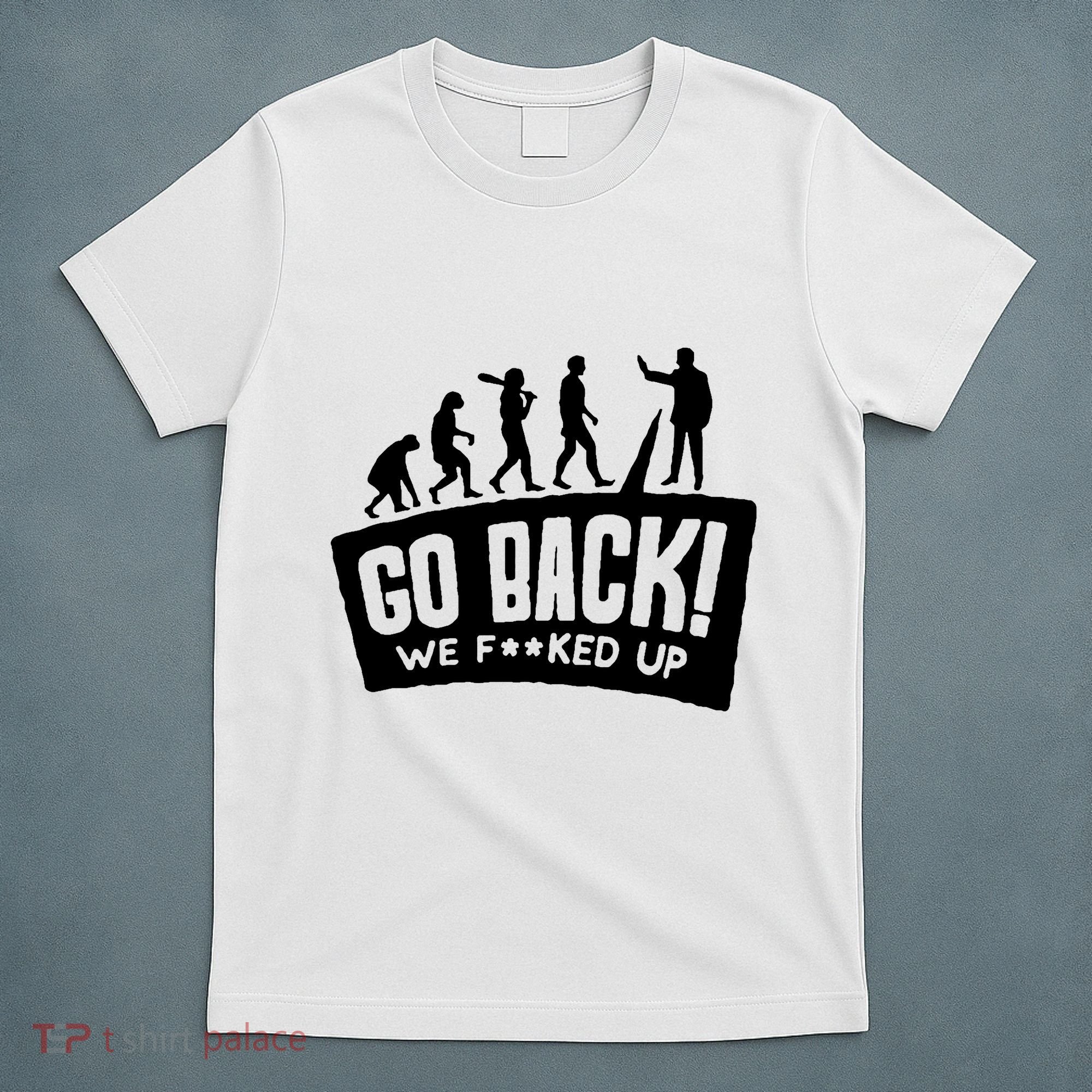 Human Evolution Go Back We F*Cked Up T-Shirt