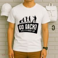 Human Evolution Go Back We F*Cked Up T-Shirt thumb 6