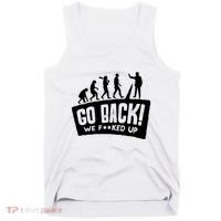 Human Evolution Go Back We F*Cked Up Tank Top thumb 0