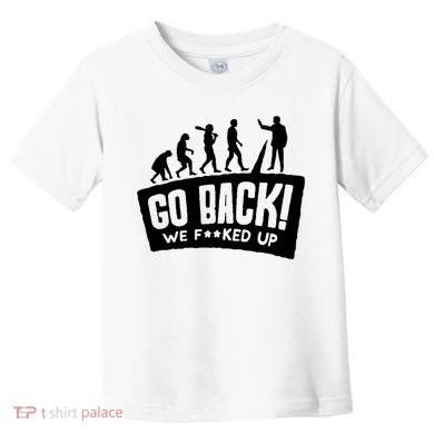 Human Evolution Go Back We F*Cked Up Toddler T-Shirt