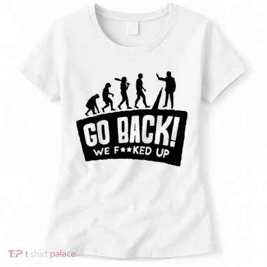 Human Evolution Go Back We F*Cked Up Women's T-Shirt