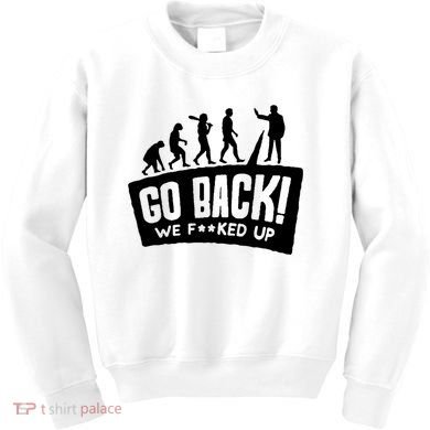 Human Evolution Go Back We F*Cked Up Kids Sweatshirt