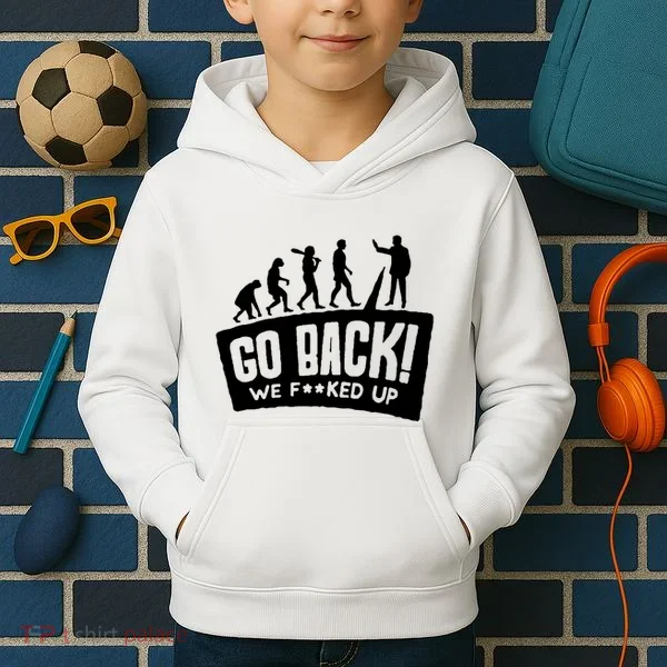 Human Evolution Go Back We F*Cked Up Kids Hoodie