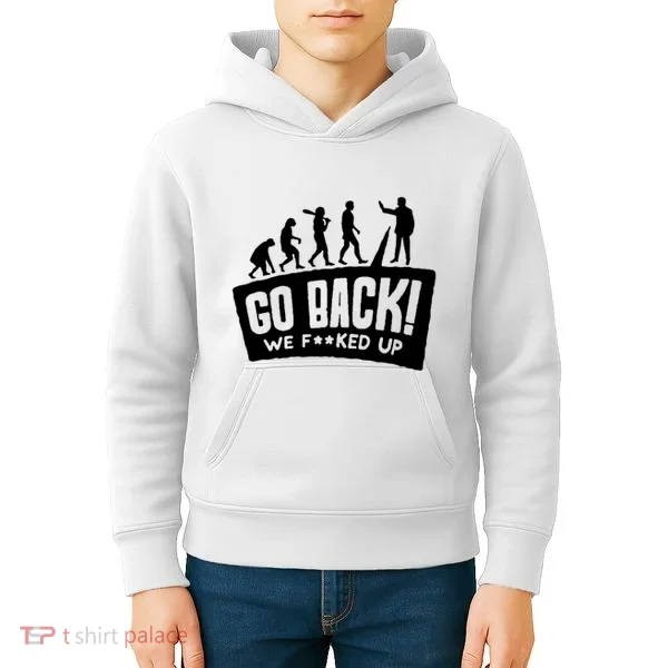 Human Evolution Go Back We F*Cked Up Kids Hoodie