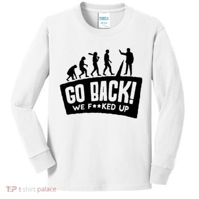 Human Evolution Go Back We F*Cked Up Kids Long Sleeve Shirt