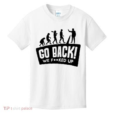 Human Evolution Go Back We F*Cked Up Kids T-Shirt