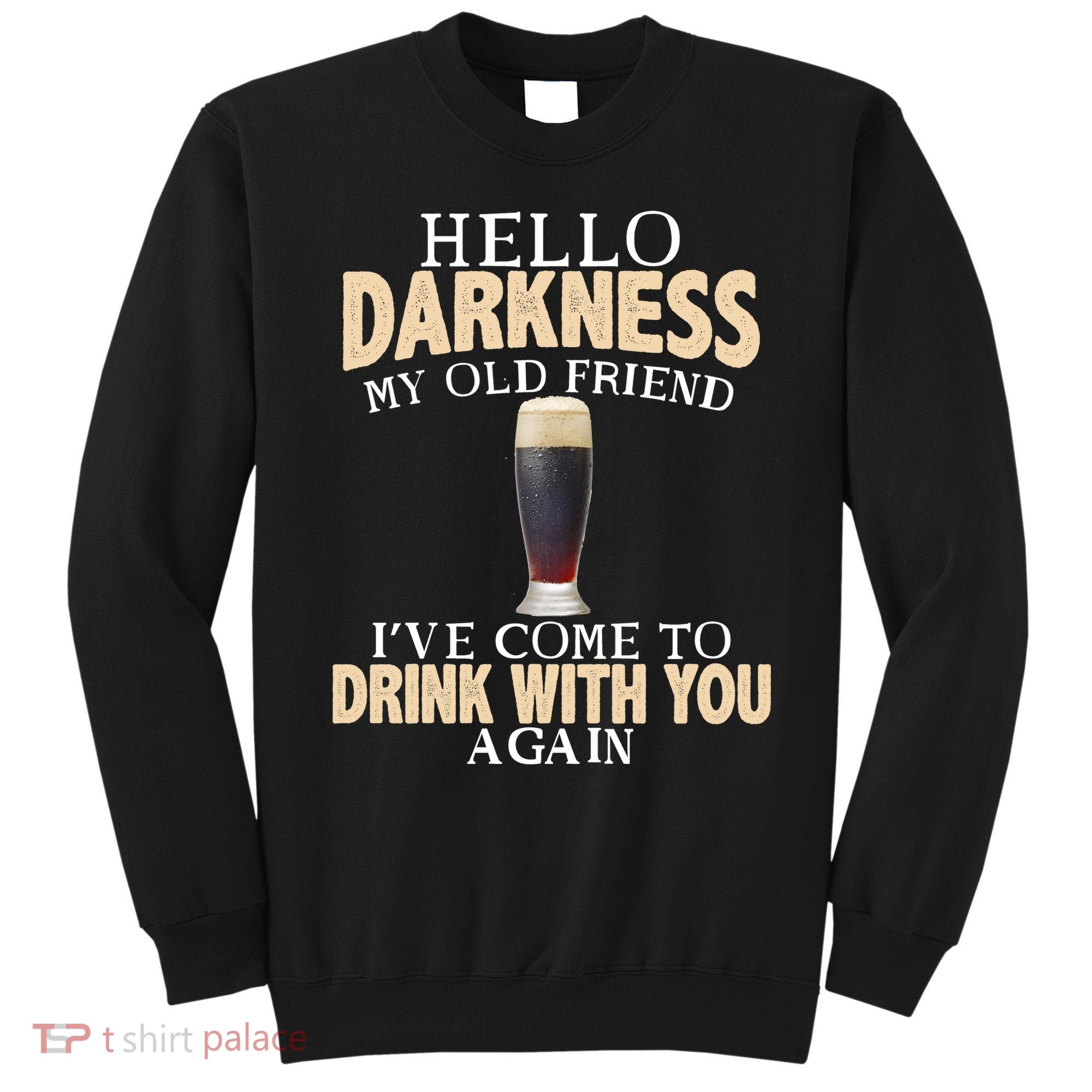 Hello Darkness my Old friend I've come to drink you again Sweatshirt