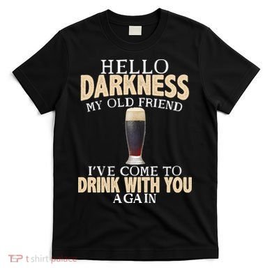Hello Darkness my Old friend I've come to drink you again T-Shirt