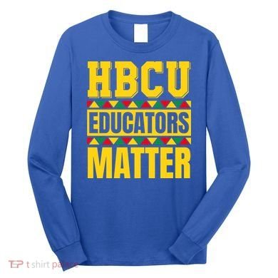 Hbcu Educators Matter Funny Hbcu Educator Black History Gift Long Sleeve Shirt