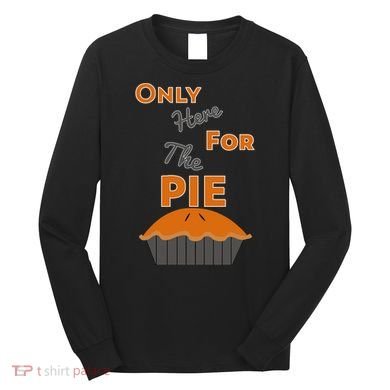 Here For The Pie Funny Thanksgiving Long Sleeve Shirt