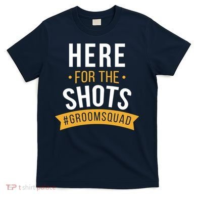 Here For The Shots Groom Squad T-Shirt
