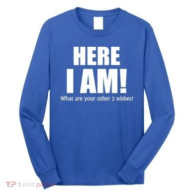 Here I Am! What Are Your Other 2 Wishes? Long Sleeve Shirt
