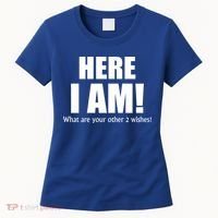 Here I Am! What Are Your Other 2 Wishes? Women's T-Shirt thumb 0