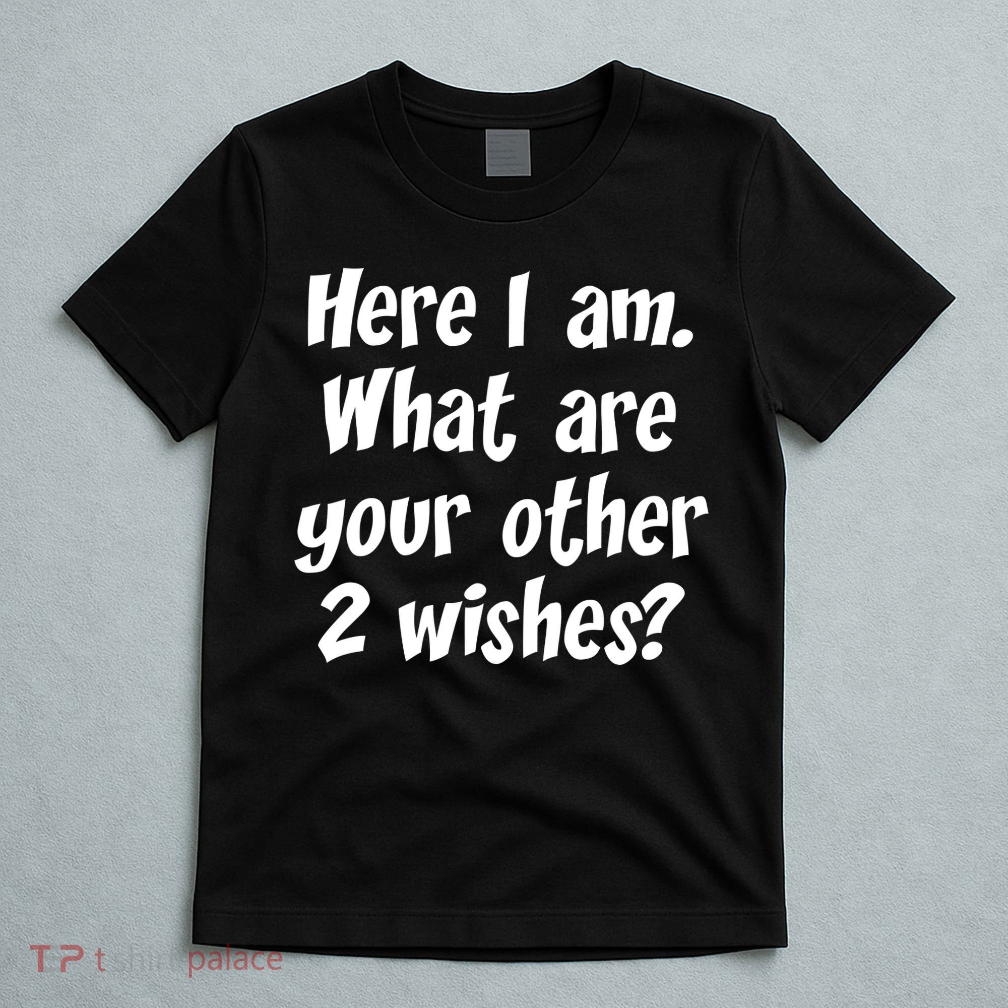 Here I Am, What Are Your Other Two Wishes T-Shirt