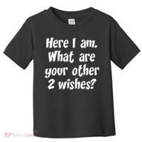 Here I Am, What Are Your Other Two Wishes Toddler T-Shirt thumb 0