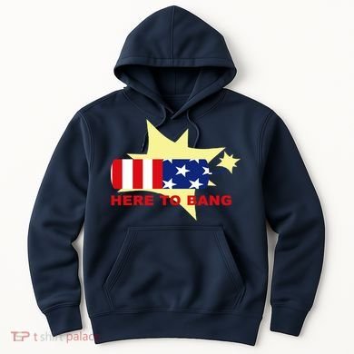 Here To Bang Independence Day 4th of July Hoodie