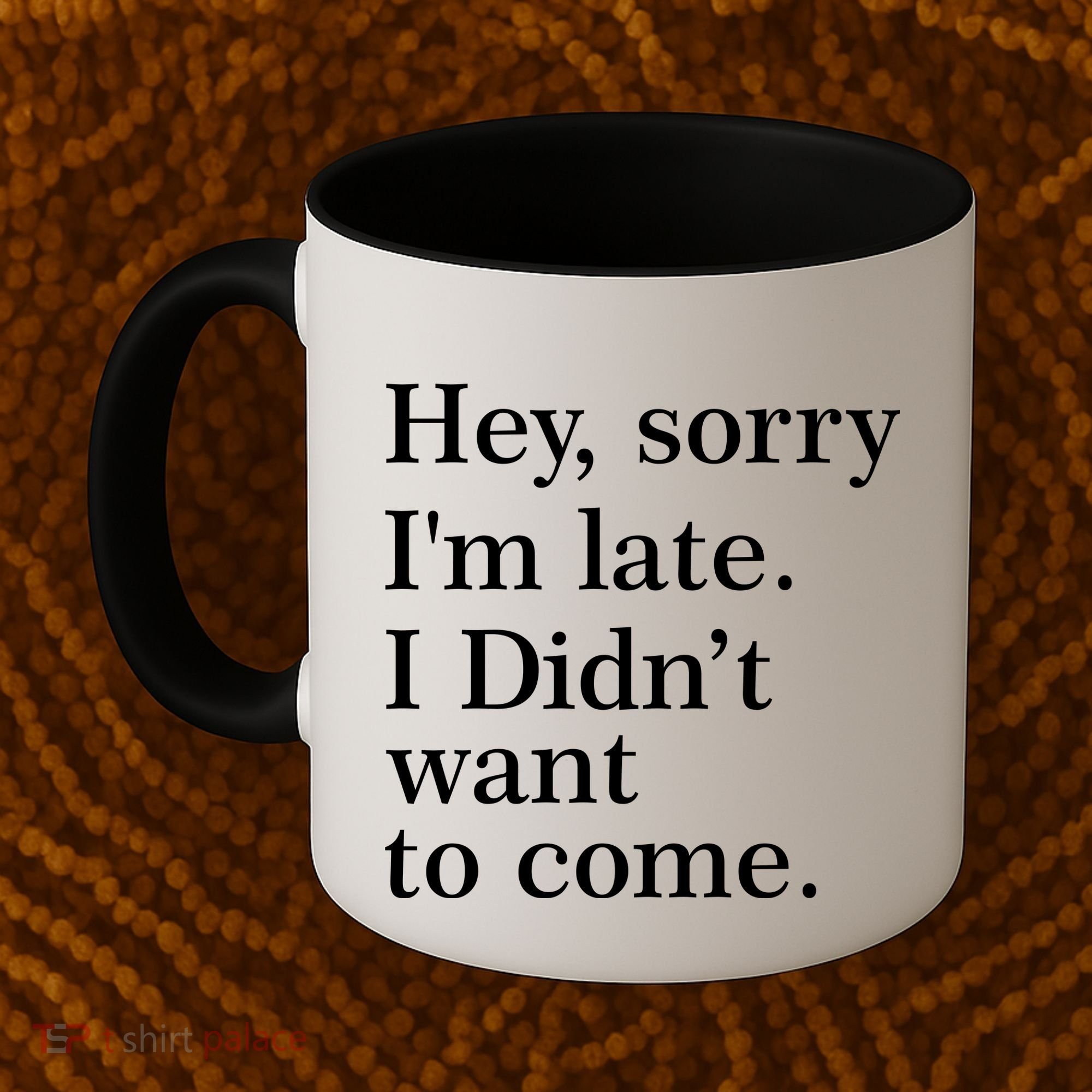 Hey, Sorry I'm Late. I Didn't Want To Come. Coffee Mug
