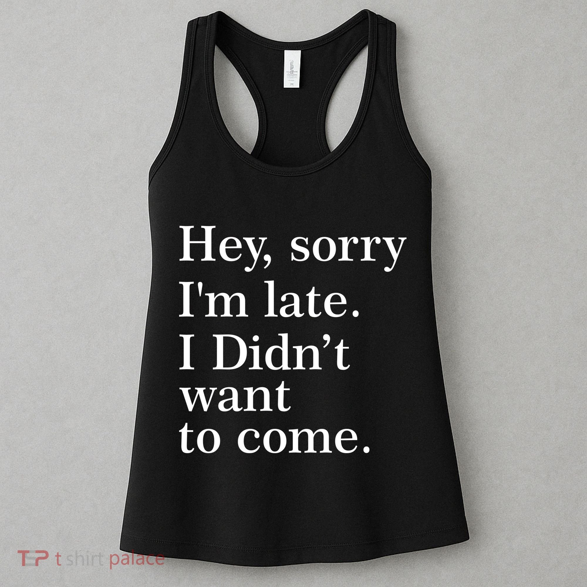 Hey, Sorry I'm Late. I Didn't Want To Come. Women's Tank Top