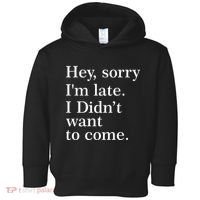 Hey, Sorry I'm Late. I Didn't Want To Come. Toddler Hoodie thumb 0