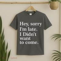 Hey, Sorry I'm Late. I Didn't Want To Come. T-Shirt thumb 2