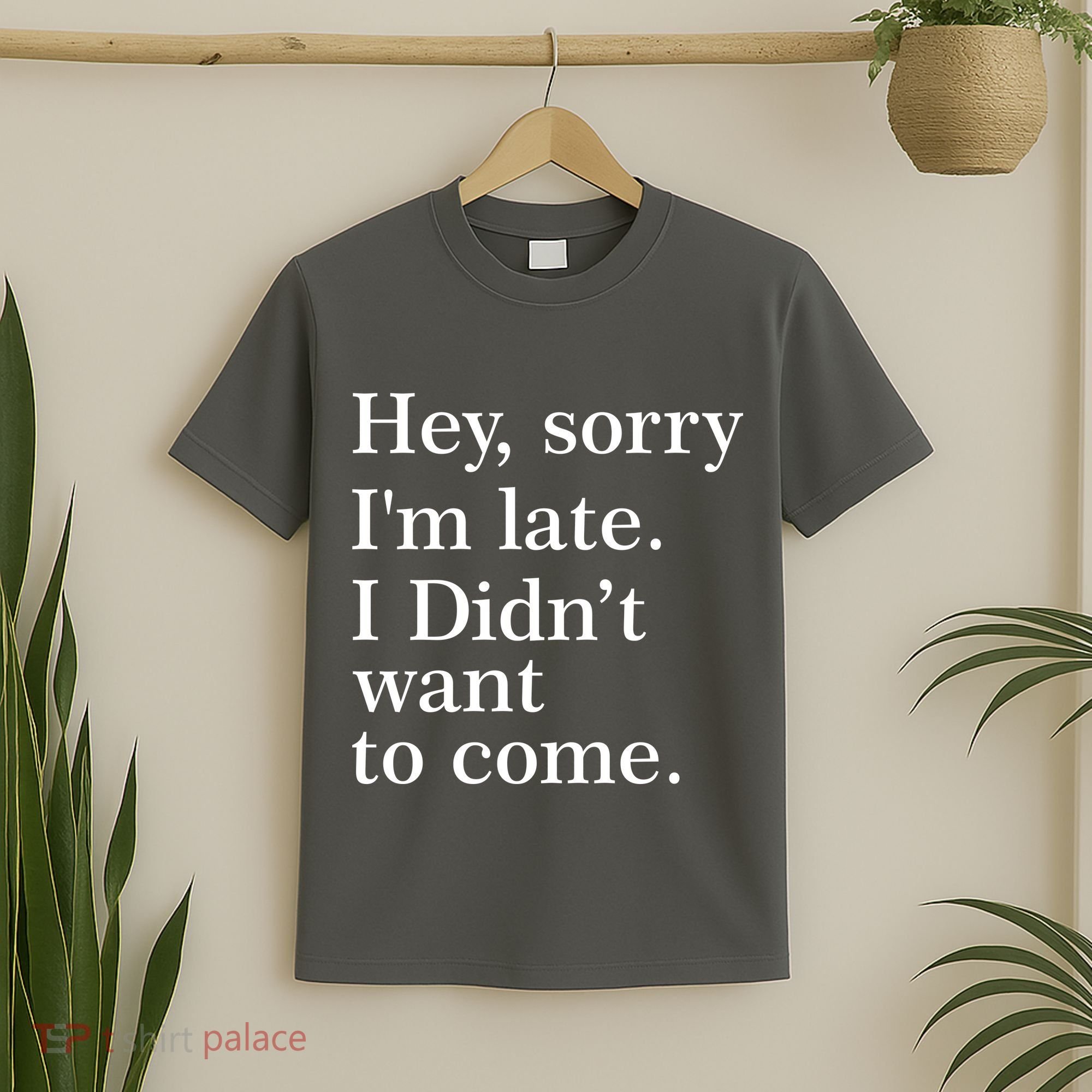 Hey, Sorry I'm Late. I Didn't Want To Come. T-Shirt