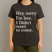 Hey, Sorry I'm Late. I Didn't Want To Come. T-Shirt thumb 4