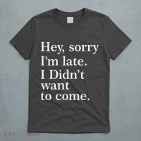 Hey, Sorry I'm Late. I Didn't Want To Come. T-Shirt thumb 5