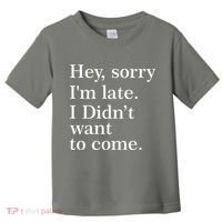 Hey, Sorry I'm Late. I Didn't Want To Come. Toddler T-Shirt thumb 0