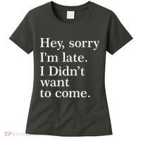 Hey, Sorry I'm Late. I Didn't Want To Come. Women's T-Shirt thumb 0
