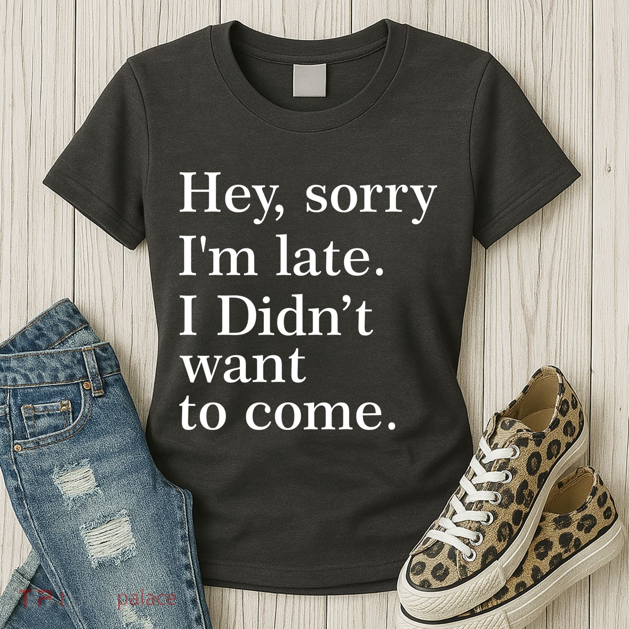 Hey, Sorry I'm Late. I Didn't Want To Come. Women's T-Shirt