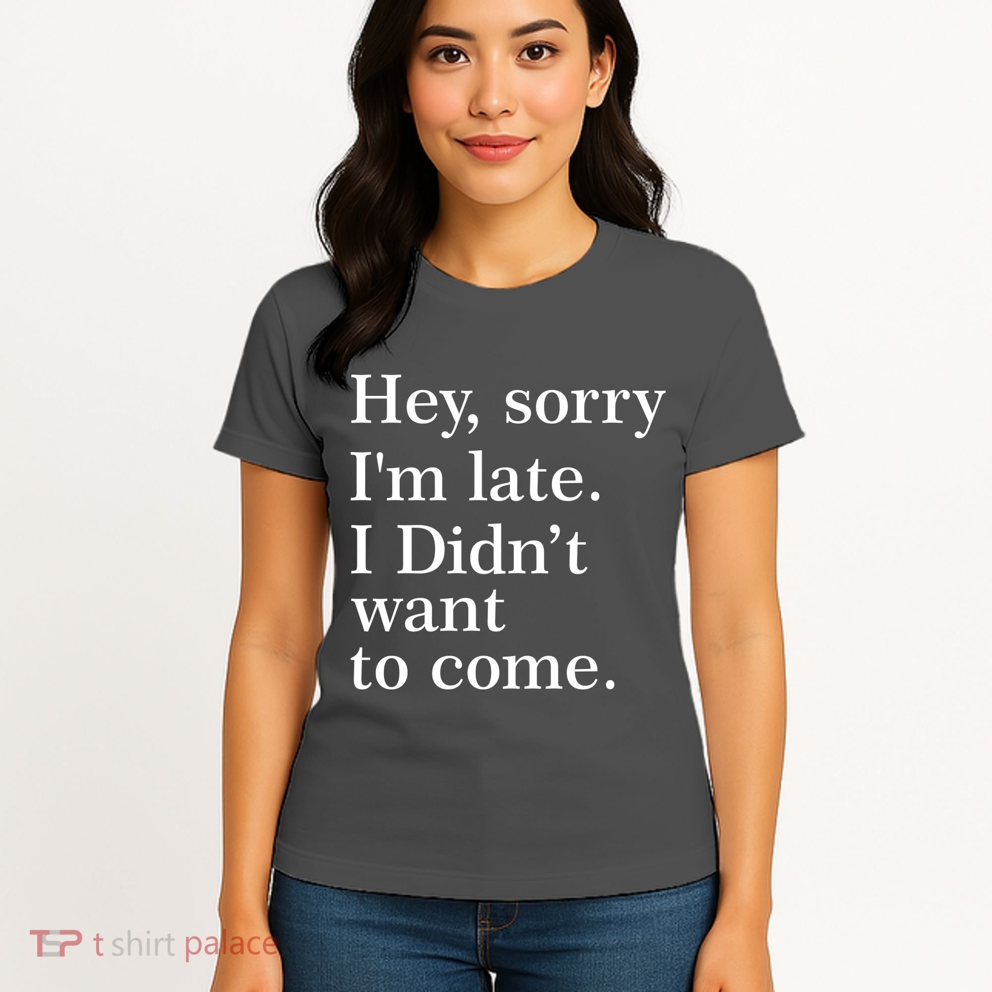 Hey, Sorry I'm Late. I Didn't Want To Come. Women's T-Shirt