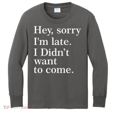 Hey, Sorry I'm Late. I Didn't Want To Come. Kids Long Sleeve Shirt