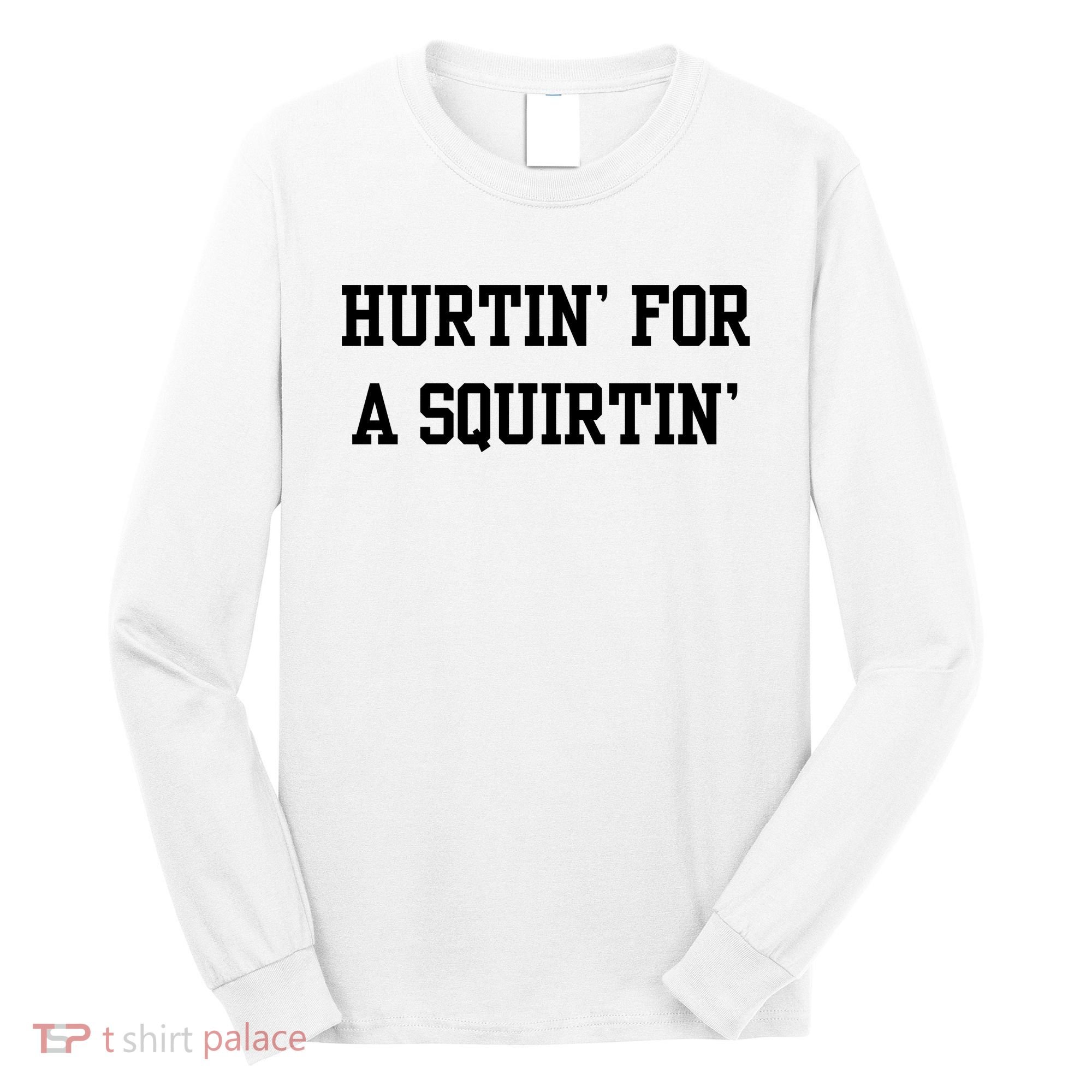 Hurtin For A Squirtin Long Sleeve Shirt