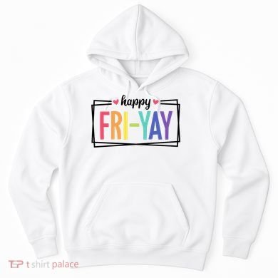 Happy Friday Friyay Funny Gift For Teachers Students Hoodie