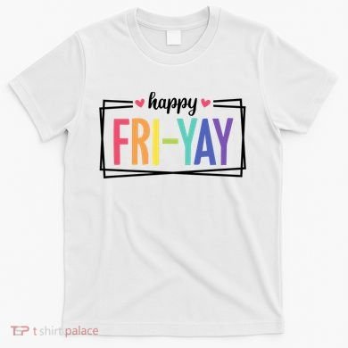 Happy Friday Friyay Funny Gift For Teachers Students T-Shirt