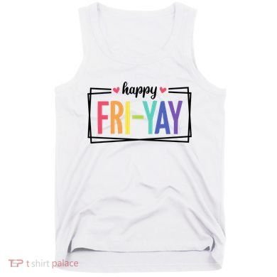Happy Friday Friyay Funny Gift For Teachers Students Tank Top