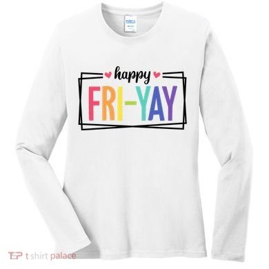 Happy Friday Friyay Funny Gift For Teachers Students Women's Long Sleeve Shirt