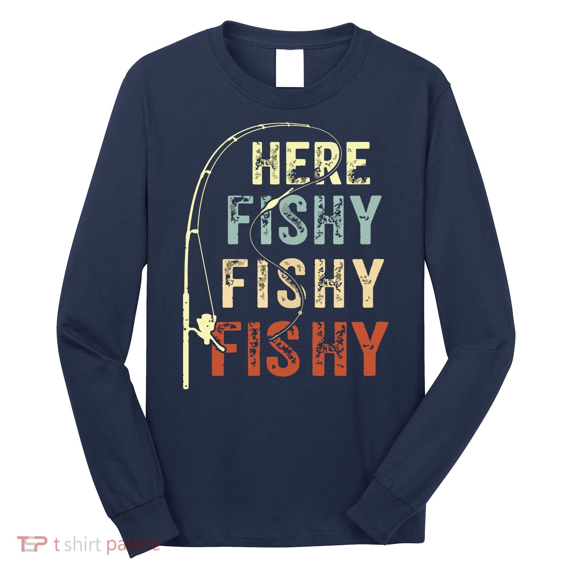 Here Fishy Fishy Fishy Funny Fishing Long Sleeve Shirt