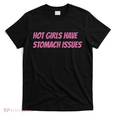 Hot Girls Have Stomach Issues T-Shirt