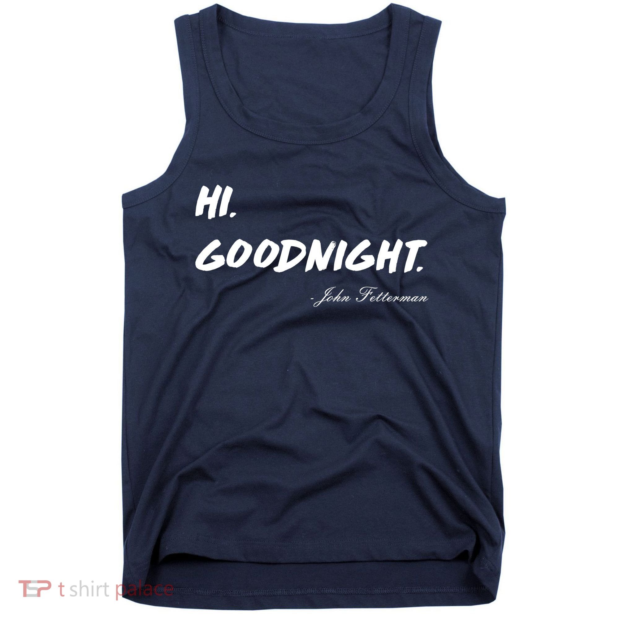 HI. Goodnight. John Fetterman Funny Debate Quote Tank Top