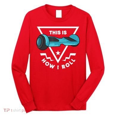 Hoverboard Gift This Is How I Roll Hover Board Long Sleeve Shirt