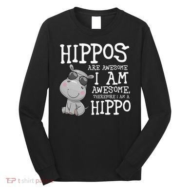 Hippopotamus Hippos Are Awesome Therefore I Am A Hippo Long Sleeve Shirt